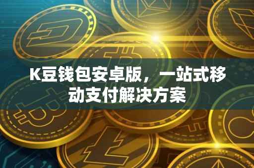 K豆钱包安卓版，一站式移动支付解决方案
