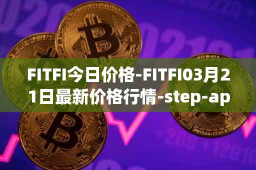FITFI今日价格-FITFI03月21日最新价格行情-step-app最新走势消息
