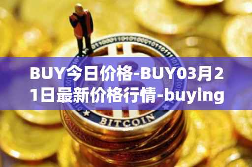 BUY今日价格-BUY03月21日最新价格行情-buying-com最新走势消息