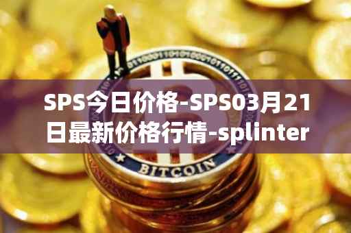 SPS今日价格-SPS03月21日最新价格行情-splintershards最新走势消息