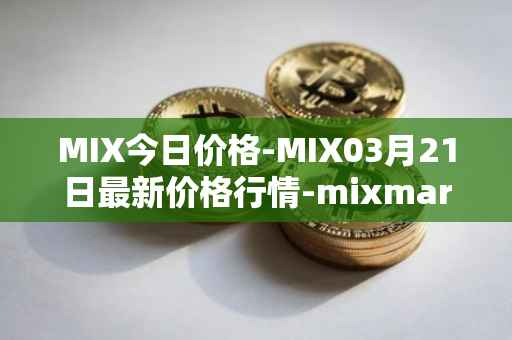 MIX今日价格-MIX03月21日最新价格行情-mixmarvel最新走势消息