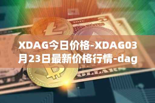 XDAG今日价格-XDAG03月23日最新价格行情-dagger最新走势消息