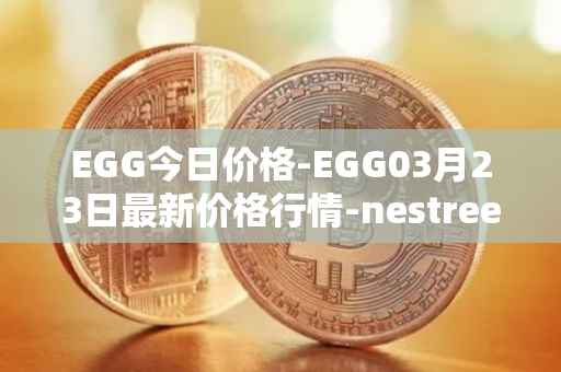 EGG今日价格-EGG03月23日最新价格行情-nestree最新走势消息