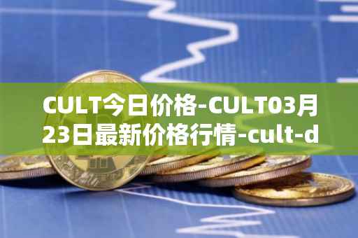 CULT今日价格-CULT03月23日最新价格行情-cult-dao最新走势消息