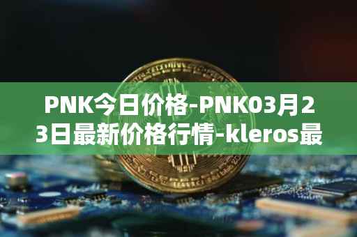 PNK今日价格-PNK03月23日最新价格行情-kleros最新走势消息