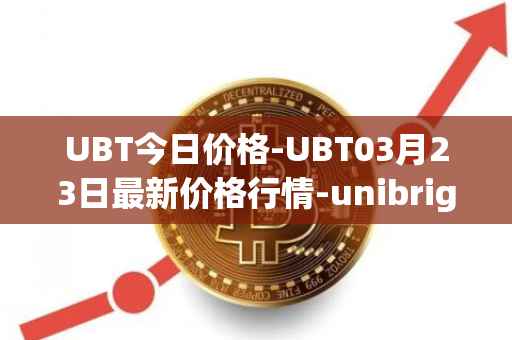 UBT今日价格-UBT03月23日最新价格行情-unibright最新走势消息