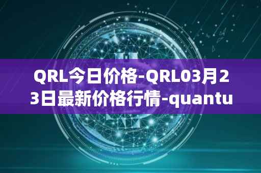 QRL今日价格-QRL03月23日最新价格行情-quantum-resistant-ledger最新走势消息