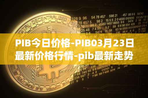 PIB今日价格-PIB03月23日最新价格行情-pib最新走势消息