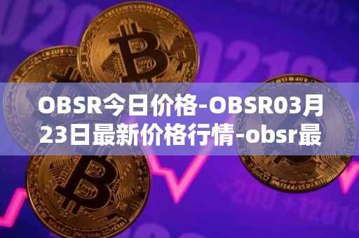 OBSR今日价格-OBSR03月23日最新价格行情-obsr最新走势消息