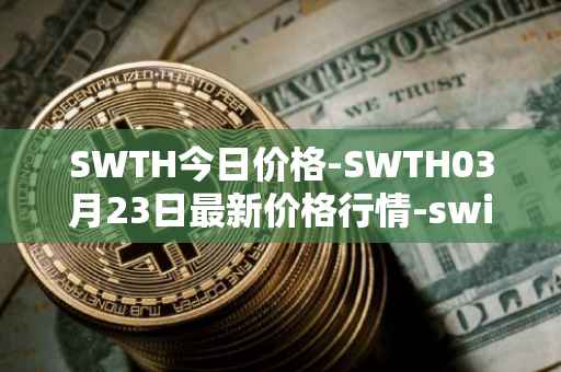 SWTH今日价格-SWTH03月23日最新价格行情-switcheo最新走势消息