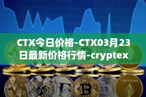 CTX今日价格-CTX03月23日最新价格行情-cryptex-finance最新走势消息