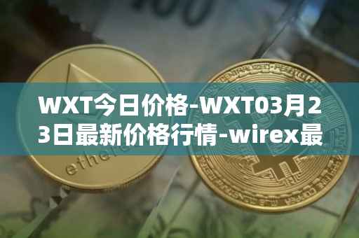 WXT今日价格-WXT03月23日最新价格行情-wirex最新走势消息