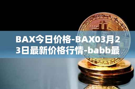 BAX今日价格-BAX03月23日最新价格行情-babb最新走势消息