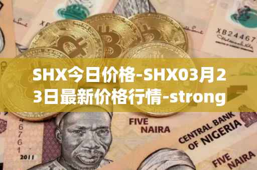 SHX今日价格-SHX03月23日最新价格行情-stronghold-token最新走势消息