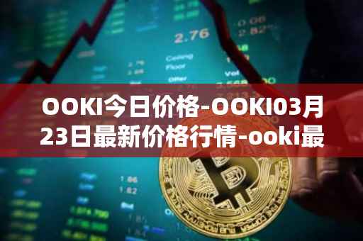 OOKI今日价格-OOKI03月23日最新价格行情-ooki最新走势消息