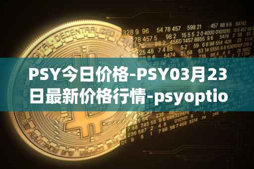 PSY今日价格-PSY03月23日最新价格行情-psyoptions最新走势消息