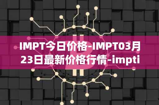 IMPT今日价格-IMPT03月23日最新价格行情-imptio最新走势消息