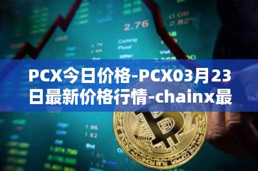 PCX今日价格-PCX03月23日最新价格行情-chainx最新走势消息