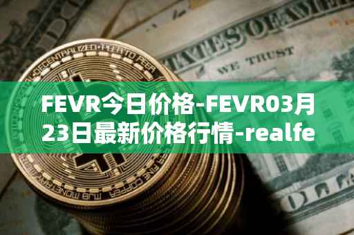 FEVR今日价格-FEVR03月23日最新价格行情-realfevr最新走势消息