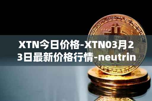 XTN今日价格-XTN03月23日最新价格行情-neutrino最新走势消息