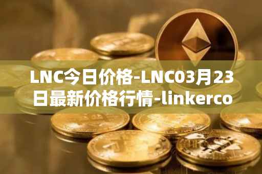 LNC今日价格-LNC03月23日最新价格行情-linkercoin最新走势消息