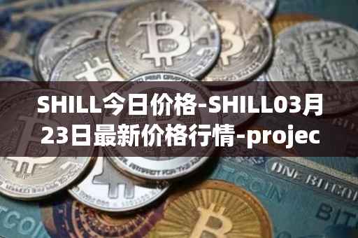 SHILL今日价格-SHILL03月23日最新价格行情-projectseedtoken最新走势消息