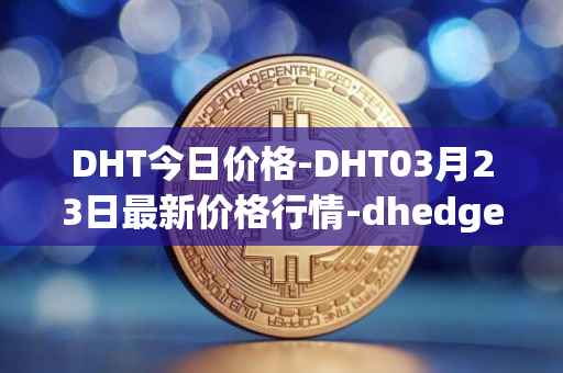 DHT今日价格-DHT03月23日最新价格行情-dhedge-dao最新走势消息