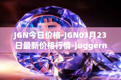 JGN今日价格-JGN03月23日最新价格行情-juggernaut最新走势消息