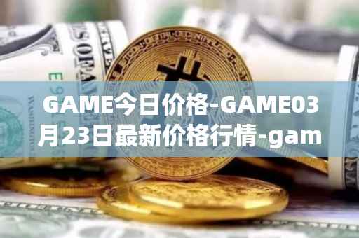 GAME今日价格-GAME03月23日最新价格行情-gamestarter最新走势消息