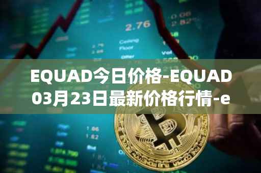EQUAD今日价格-EQUAD03月23日最新价格行情-equad最新走势消息