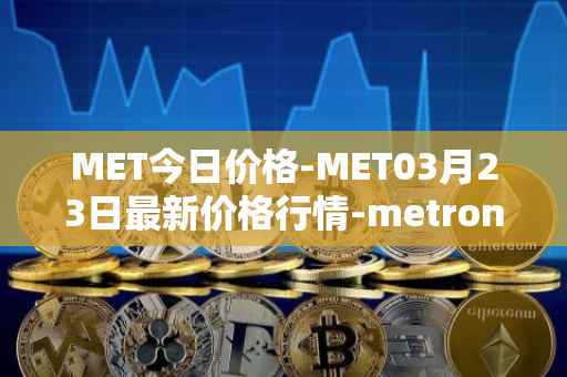 MET今日价格-MET03月23日最新价格行情-metronome最新走势消息