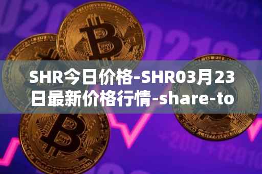 SHR今日价格-SHR03月23日最新价格行情-share-token最新走势消息
