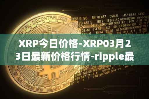 XRP今日价格-XRP03月23日最新价格行情-ripple最新走势消息