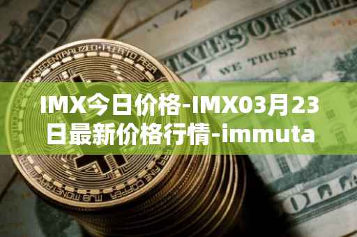 IMX今日价格-IMX03月23日最新价格行情-immutablex最新走势消息