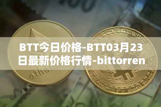 BTT今日价格-BTT03月23日最新价格行情-bittorrent-new最新走势消息