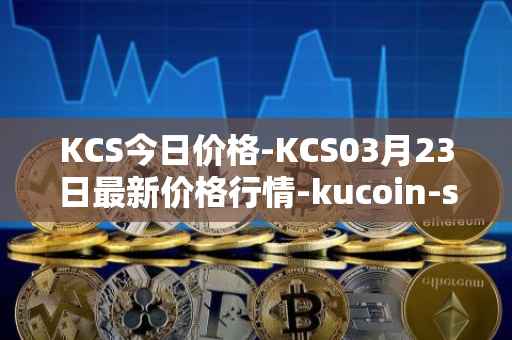 KCS今日价格-KCS03月23日最新价格行情-kucoin-shares最新走势消息