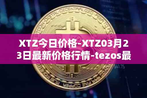 XTZ今日价格-XTZ03月23日最新价格行情-tezos最新走势消息