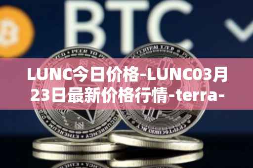 LUNC今日价格-LUNC03月23日最新价格行情-terra-luna最新走势消息