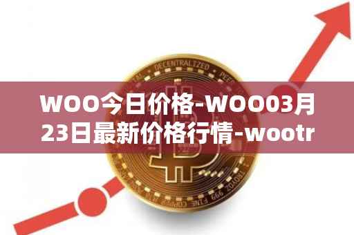 WOO今日价格-WOO03月23日最新价格行情-wootrade-network最新走势消息