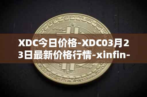 XDC今日价格-XDC03月23日最新价格行情-xinfin-network最新走势消息