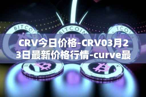CRV今日价格-CRV03月23日最新价格行情-curve最新走势消息