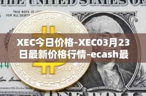 XEC今日价格-XEC03月23日最新价格行情-ecash最新走势消息