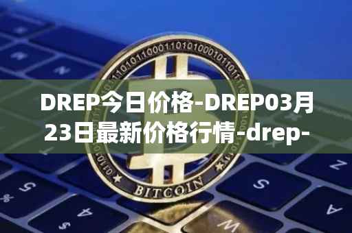 DREP今日价格-DREP03月23日最新价格行情-drep-new最新走势消息