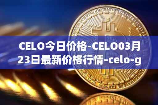 CELO今日价格-CELO03月23日最新价格行情-celo-gold最新走势消息