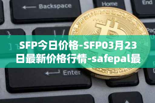 SFP今日价格-SFP03月23日最新价格行情-safepal最新走势消息