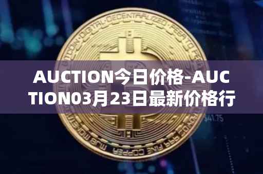 AUCTION今日价格-AUCTION03月23日最新价格行情-auction最新走势消息