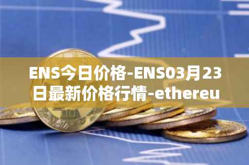 ENS今日价格-ENS03月23日最新价格行情-ethereum-name-service最新走势消息