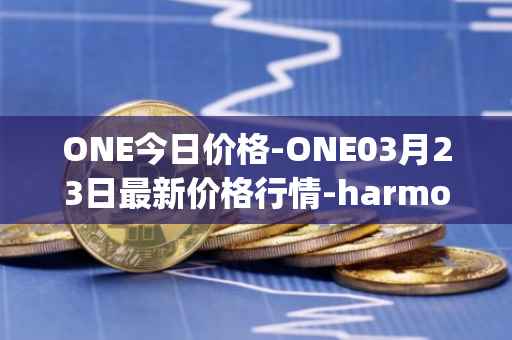 ONE今日价格-ONE03月23日最新价格行情-harmony最新走势消息