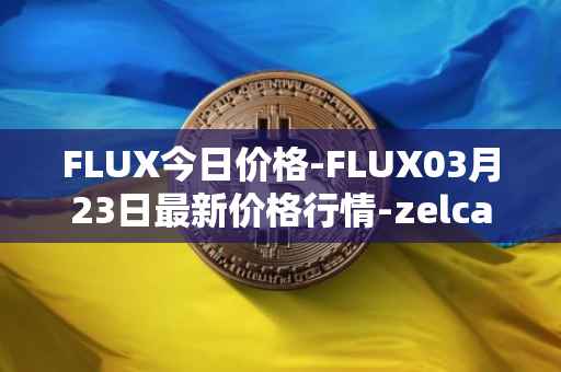 FLUX今日价格-FLUX03月23日最新价格行情-zelcash最新走势消息