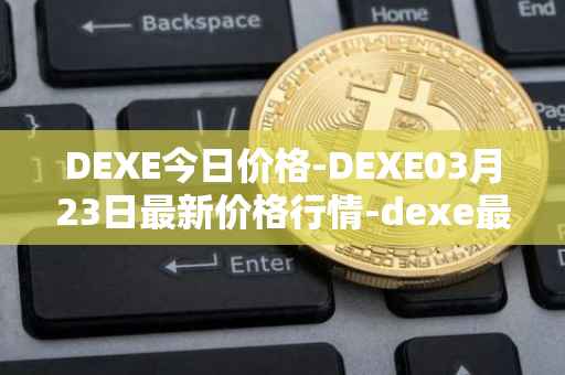 DEXE今日价格-DEXE03月23日最新价格行情-dexe最新走势消息